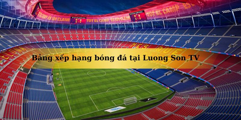 Thông tin tổng quan về bảng xếp hạng bóng đá tại Luong Son TV