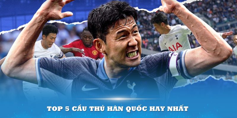 Top 5 cầu thủ Hàn Quốc hay nhất còn đang cống hiến